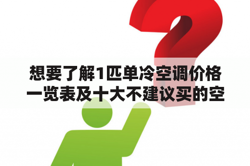 想要了解1匹单冷空调价格一览表及十大不建议买的空调品牌？怎么办？