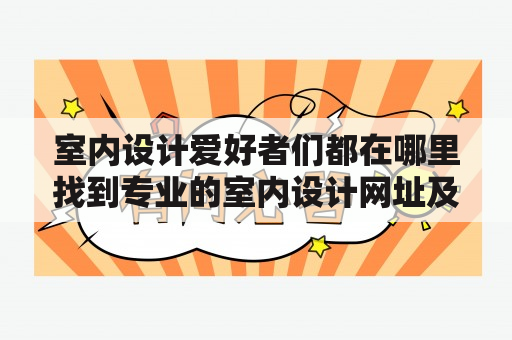 室内设计爱好者们都在哪里找到专业的室内设计网址及室内设计网址推荐？