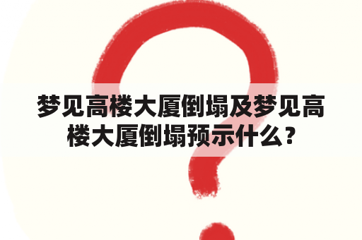 梦见高楼大厦倒塌及梦见高楼大厦倒塌预示什么？