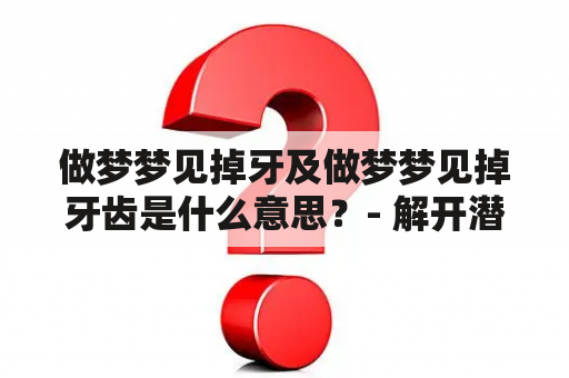 做梦梦见掉牙及做梦梦见掉牙齿是什么意思？- 解开潜意识中的谜团