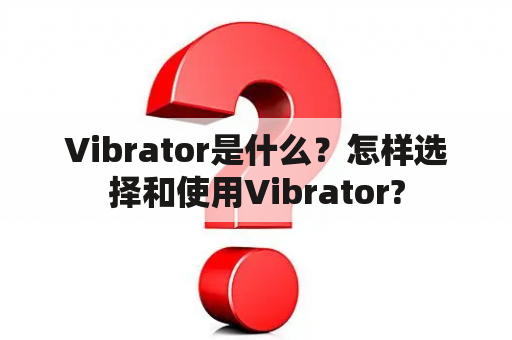 Vibrator是什么？怎样选择和使用Vibrator?