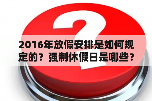 2016年放假安排是如何规定的？强制休假日是哪些？工作日和调休的选择是什么？