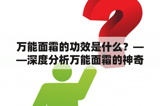 万能面霜的功效是什么？——深度分析万能面霜的神奇作用