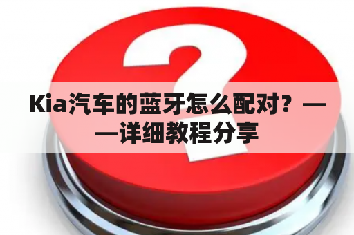 Kia汽车的蓝牙怎么配对？——详细教程分享