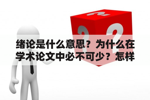 绪论是什么意思？为什么在学术论文中必不可少？怎样撰写一篇优秀的绪论？