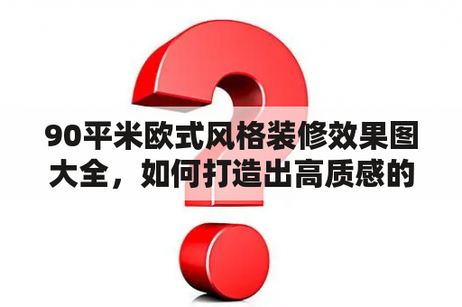 90平米欧式风格装修效果图大全，如何打造出高质感的欧式风格室内装修效果？