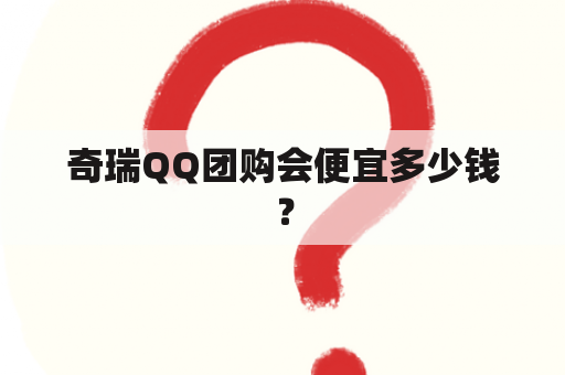 奇瑞QQ团购会便宜多少钱？