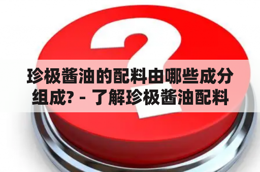 珍极酱油的配料由哪些成分组成? - 了解珍极酱油配料表