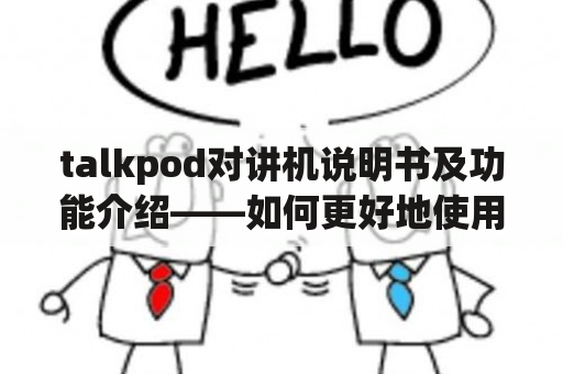 talkpod对讲机说明书及功能介绍——如何更好地使用