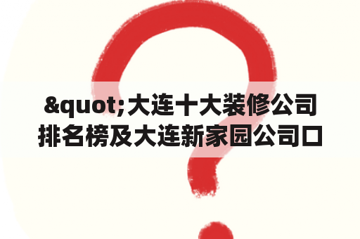 "大连十大装修公司排名榜及大连新家园公司口碑怎么样？"