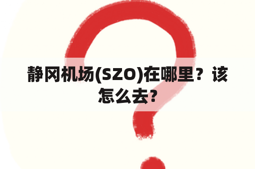 静冈机场(SZO)在哪里？该怎么去？