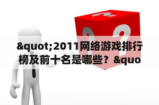 "2011网络游戏排行榜及前十名是哪些？"