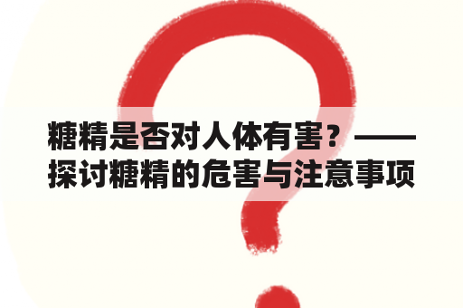 糖精是否对人体有害？——探讨糖精的危害与注意事项