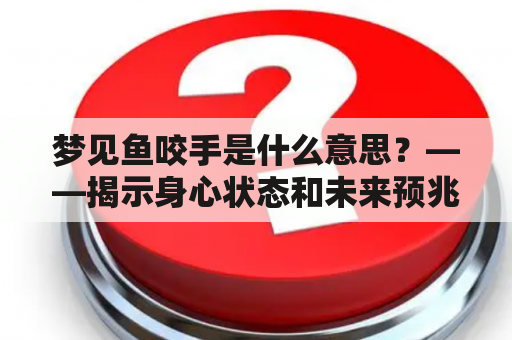 梦见鱼咬手是什么意思？——揭示身心状态和未来预兆