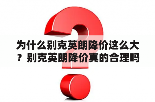 为什么别克英朗降价这么大？别克英朗降价真的合理吗？