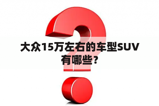 大众15万左右的车型SUV有哪些？