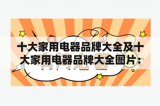 十大家用电器品牌大全及十大家用电器品牌大全图片：如何选择合适的家用电器品牌？