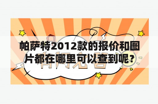 帕萨特2012款的报价和图片都在哪里可以查到呢？