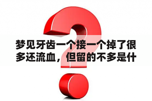 梦见牙齿一个接一个掉了很多还流血，但留的不多是什么意思？