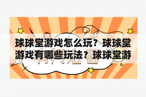 球球堂游戏怎么玩？球球堂游戏有哪些玩法？球球堂游戏的体验如何？球球堂是一款集合了足球、篮球、排球等多种球类运动的大型在线多人竞技游戏。其游戏玩法多样、操作简单，深受广大玩家的喜爱。