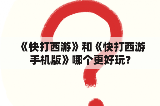 《快打西游》和《快打西游手机版》哪个更好玩？