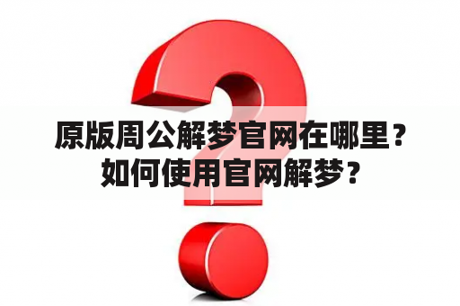 原版周公解梦官网在哪里？如何使用官网解梦？