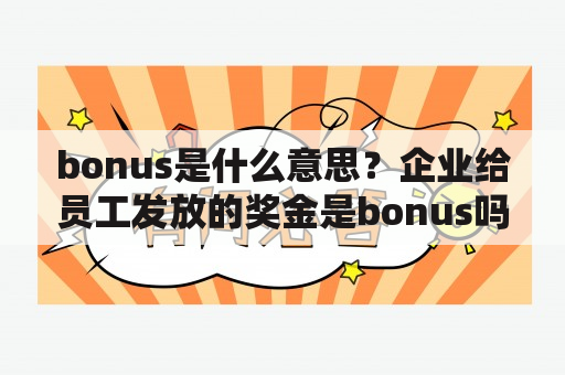 bonus是什么意思？企业给员工发放的奖金是bonus吗？