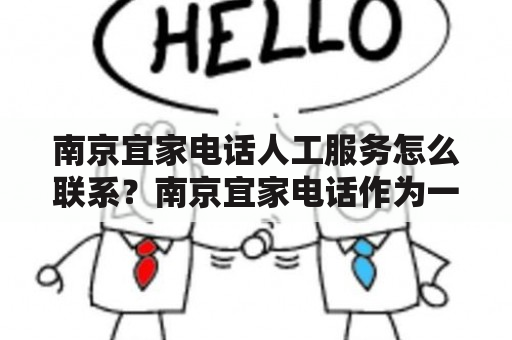 南京宜家电话人工服务怎么联系？南京宜家电话作为一家世界著名的家居品牌，其在中国市场也拥有着广泛的影响力。但是，如果在购买或者使用产品的过程中遇到问题，用户需要怎样联系南京宜家电话人工服务呢？下面将为您介绍。