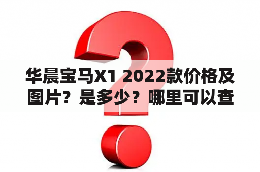 华晨宝马X1 2022款价格及图片？是多少？哪里可以查看到详细的报价？