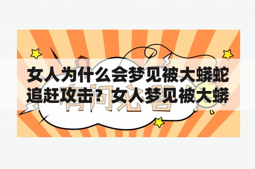 女人为什么会梦见被大蟒蛇追赶攻击？女人梦见被大蟒蛇追赶或攻击，通常代表着内心的焦虑和恐惧。这种梦境可能与女人的情感、生活压力和心理状态有很大关系。