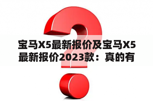 宝马X5最新报价及宝马X5最新报价2023款：真的有区别吗？