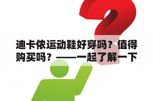 迪卡侬运动鞋好穿吗？值得购买吗？——一起了解一下