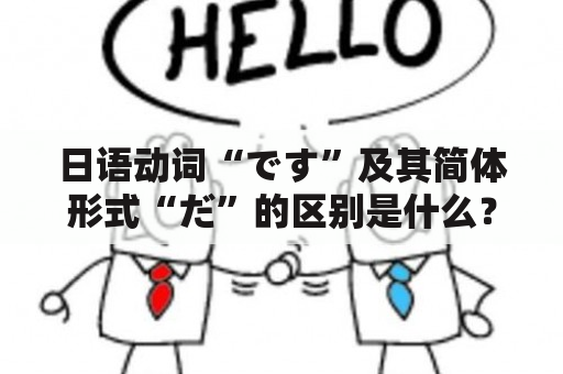 日语动词“です”及其简体形式“だ”的区别是什么？