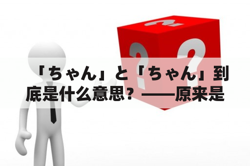 「ちゃん」と「ちゃん」到底是什么意思？——原来是日语中的亲昵称呼