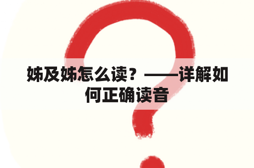 姊及姊怎么读？——详解如何正确读音