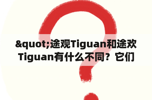 "途观Tiguan和途欢Tiguan有什么不同？它们的报价分别是多少？"