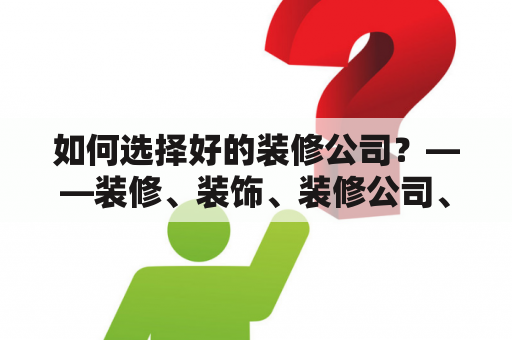 如何选择好的装修公司？——装修、装饰、装修公司、房子、谈话、选择