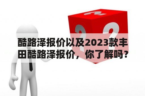 酷路泽报价以及2023款丰田酷路泽报价，你了解吗？