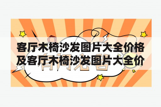 客厅木椅沙发图片大全价格及客厅木椅沙发图片大全价格表是多少？