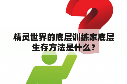 精灵世界的底层训练家底层生存方法是什么？