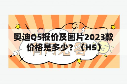 奥迪Q5报价及图片2023款价格是多少？（H5）