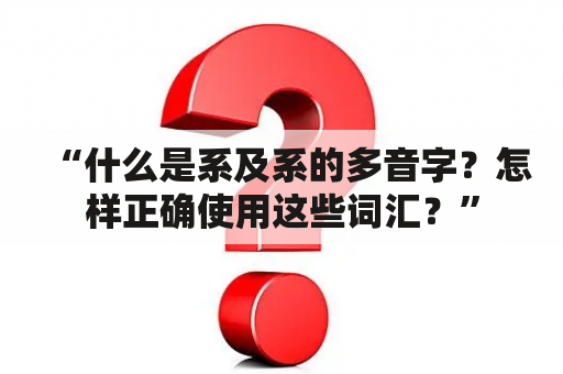 “什么是系及系的多音字？怎样正确使用这些词汇？”