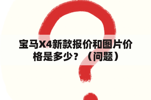 宝马X4新款报价和图片价格是多少？（问题）