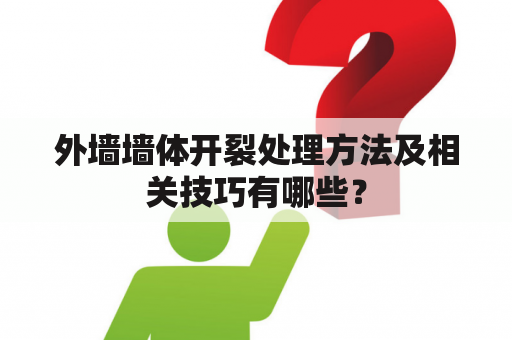 外墙墙体开裂处理方法及相关技巧有哪些？