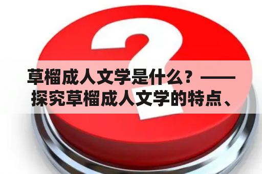 草榴成人文学是什么？——探究草榴成人文学的特点、起源以及发展