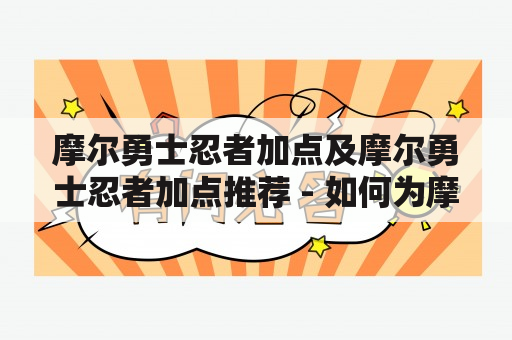 摩尔勇士忍者加点及摩尔勇士忍者加点推荐 - 如何为摩尔勇士忍者进行加点？推荐哪些加点方案？