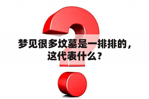 梦见很多坟墓是一排排的，这代表什么？