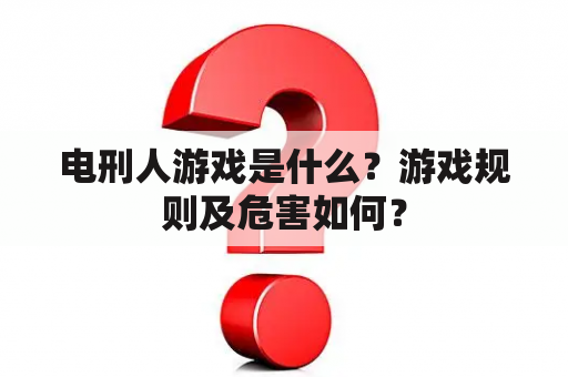 电刑人游戏是什么？游戏规则及危害如何？