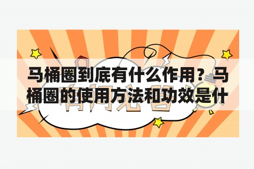 马桶圈到底有什么作用？马桶圈的使用方法和功效是什么？