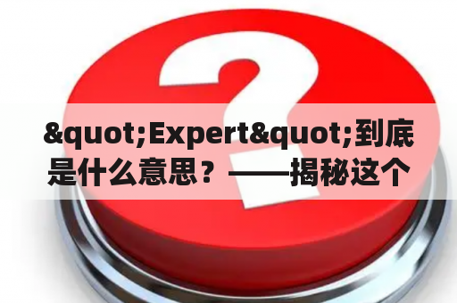 "Expert"到底是什么意思？——揭秘这个在英文中广泛使用的词